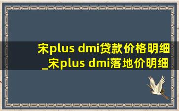 宋plus dmi贷款价格明细_宋plus dmi落地价明细